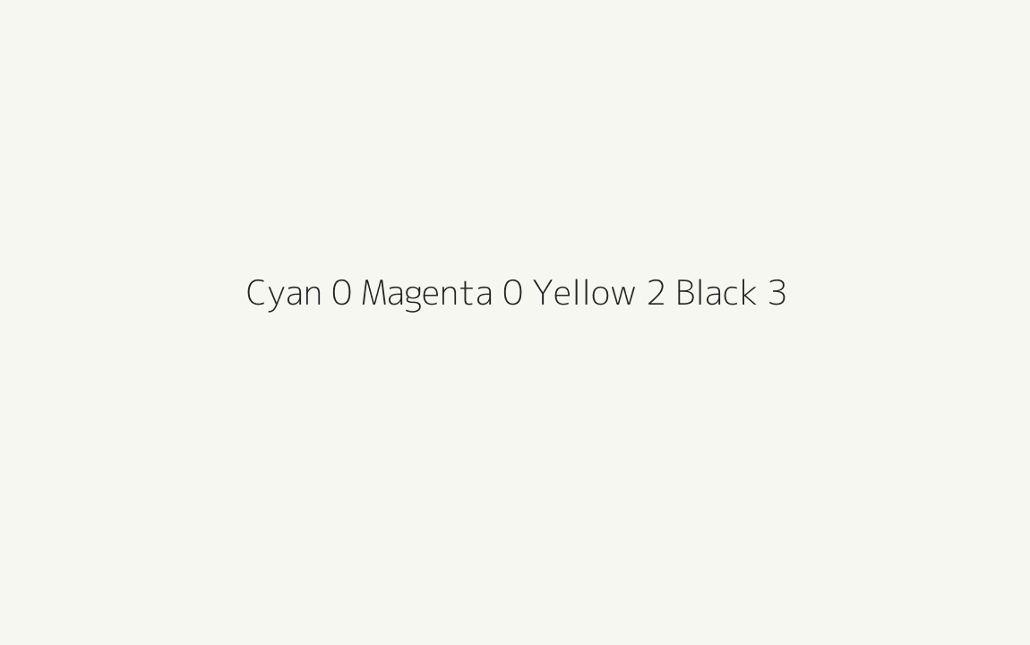 CMYK Color: Cyan 0 Magenta 0 Yellow 2 Black 3 CMYK name: Quarter alabaster CMYK Color: Cyan 0 Magenta 0 Yellow 2 Black 3 CMYK name: Quarter alabaster